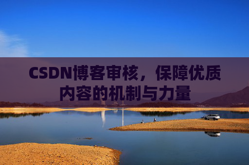CSDN博客审核，保障优质内容的机制与力量